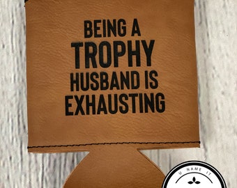 Being A Trophy Husband is Exhausting Leather Can Coolers, Gift for Husband, Beer Cooler, Bottle Holder, Beer Can Holder, Birthday Gift