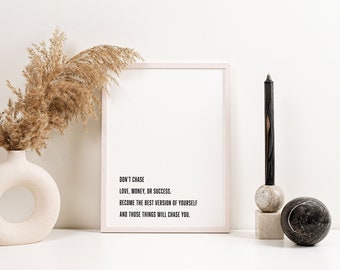 Don't chase love, money or success. Become the best version of yourself and those things will chase you - Digital Print