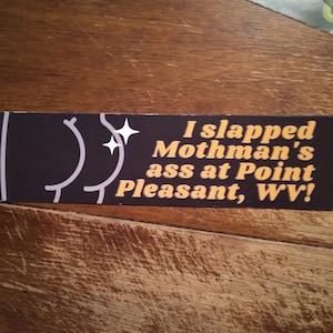 Mothman&#39;s ass bumpersticker - I slapped Moth man&#39;s ass at Point Pleasant WV Vinyl Bumper Sticker