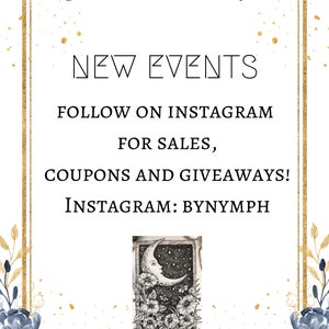 May include: A white card with gold trim and blue floral accents. The card has the text "NEW EVENTS" and "FOLLOW ON INSTAGRAM FOR SALES, COUPONS AND GIVEAWAYS! INSTAGRAM: BYNYMPH". The card also features a black and white illustration of the Moon tarot card.
