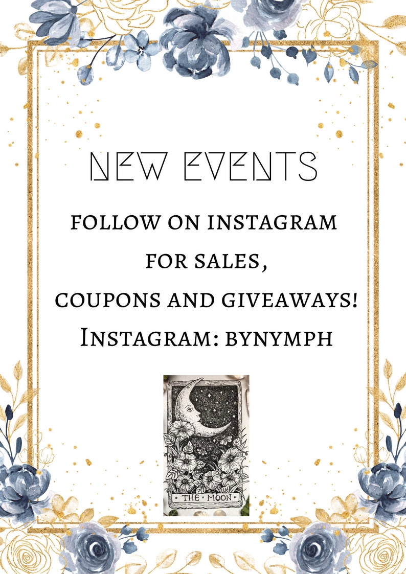May include: A white card with gold trim and blue floral accents. The card has the text "NEW EVENTS" and "FOLLOW ON INSTAGRAM FOR SALES, COUPONS AND GIVEAWAYS! INSTAGRAM: BYNYMPH". The card also features a black and white illustration of the Moon tarot card.