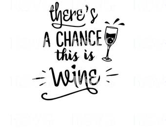 SVG, Theres a chance this is wine cut file, printable, cricut, silhouette, instant download