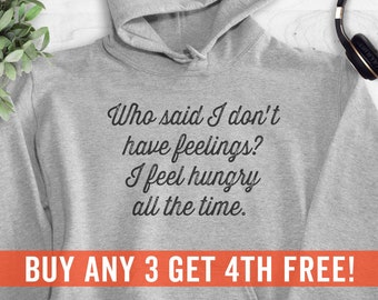 Who Said I Don't Have Feelings? I Feel Hungry All The Time Sweatshirt, Hoodie, Long Sleeve Shirt, Unisex, Food Lover Hoodie, Food Sweatshirt