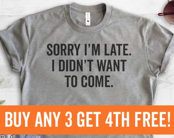 Sorry I'm Late I Didn't Want To Come T-Shirt, Ladies Unisex Crewneck Shirt, Funny Slogan, Short & Long Sleeve T-shirt