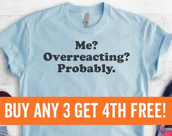 Me? Overreacting? Probably T-shirt,  Ladies Unisex Crewneck T-shirt, Funny Emotional Woman T-shirt, Short & Long Sleeve T-shirt