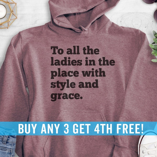 To All The Ladies In The Place With Style And Grace Sweatshirt, Hoodie, Long Sleeve Shirt, Unisex Sizing, Ladies Sweatshirt, Ladies Hoodie