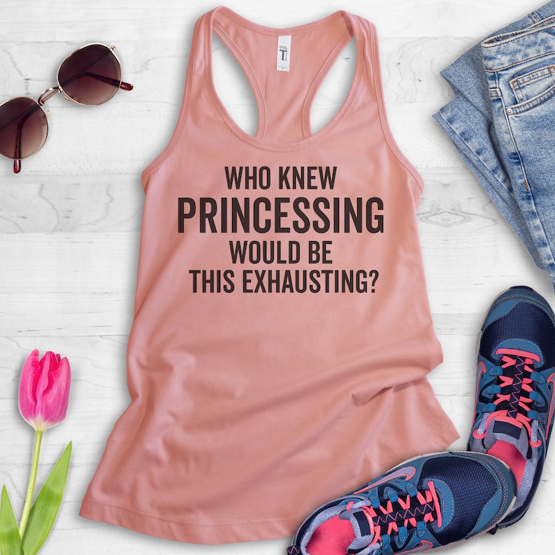 Ladies Racerback Princess Saying Who Knew Princessing Would Be This Exhausting Tank Top Princess Tee Princess Quote Funny Princess Tank