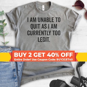 I Am Unable To Quit As I Am Currently Too Legit T-shirt, Ladies Unisex Crewneck Shirt