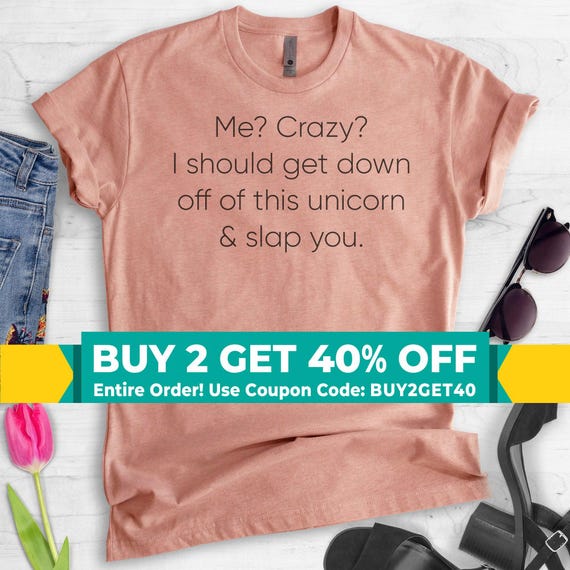 Me Crazy I should Get Down Off This Unicorn And Slap You T-Shirt Me Crazy I should Get Down Off This Unicorn And Slap You T-Shirt