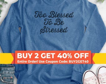 Too Blessed To Be Stressed Sweatshirt, Hoodie, Long Sleeve Shirt, Unisex Sizing, Blessed Sweatshirt, Gratitude Sweatshirt, Blessed Hoodie