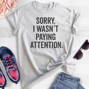 Sorry I Wasn't Paying Attention T-shirt, Ladies Unisex Crewneck T-shirt ...