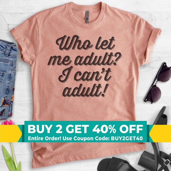 Who Let Me Adult I Can't Adult T-Shirt Who Let Me Adult I Can't Adult T-Shirt