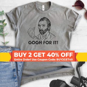 Gogh For It Vincent Van Gogh Shirt, Unisex Ladies Shirt, Van Gogh Shirt, ARtist Shirt, Impressionist Shirt, Painting Shirt, Funny Art Shirt