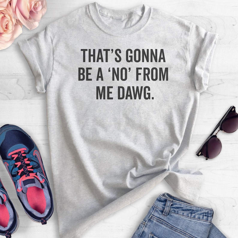 That's Gonna Be A 'No' From Me Dawg Shirt, Unisex Shirt, Funny Saying Shirt, Funny Quote Shirt, Idol Shirt image 4