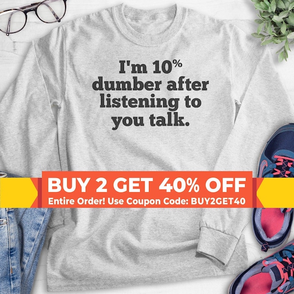 I'm 10 Percent Dumber After Listening To You Talk Sweatshirt, Hoodie, Long Sleeve Shirt, Unisex Sizing, Snarky Sweatshirt, Sarcastic Hoodie