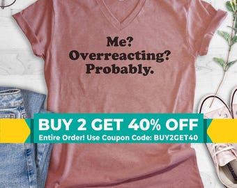 Me? Overreacting? Probably V-Neck T-shirt, Unisex Women's Men's, Funny Emotional T-shirt, Overreact Shirt