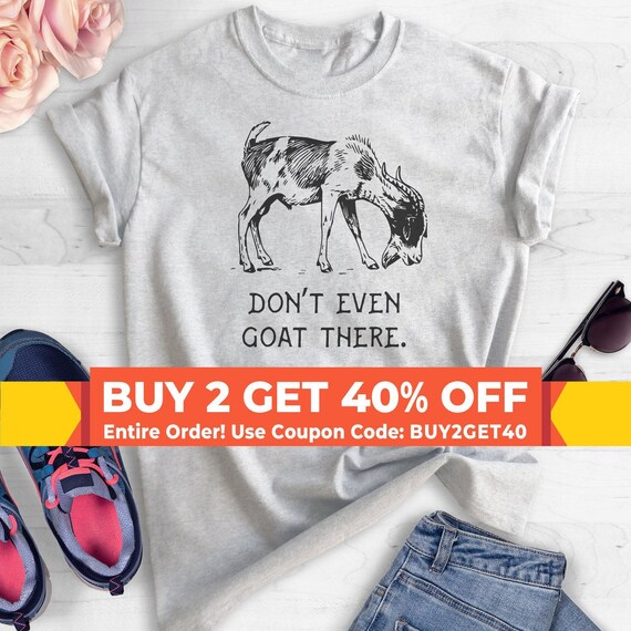 Don't Even Goat There Shirt, Unisex Ladies Shirt, Goat Shirt, Farm Shirt, Farmer Shirt, Farm Animal Shirt, Funny Animal Shirt