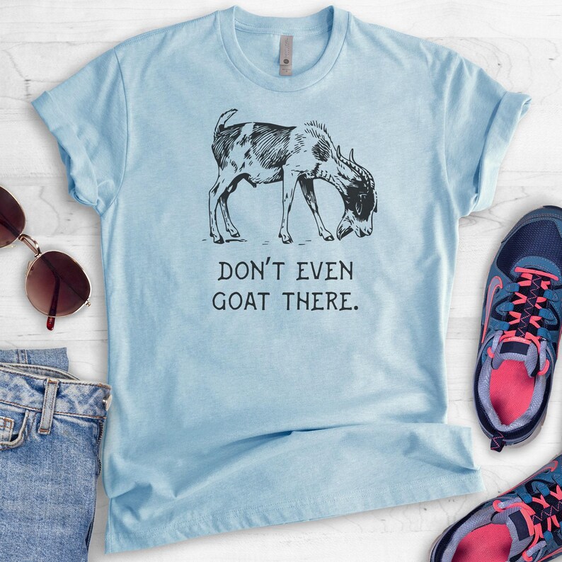 Don't Even Goat There Shirt, Unisex Ladies Shirt, Goat Shirt, Farm Shirt, Farmer Shirt, Farm Animal Shirt, Funny Animal Shirt image 4