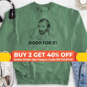 Gogh For It Vincent Van Gogh Sweatshirt, Hoodie, Long Sleeve Shirt, Unisex, Van Gogh Sweatshirt, Artist Sweatshirt, Painting Sweatshirt