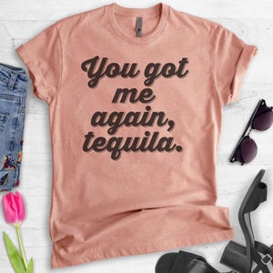 You Got Me Again Tequila T-shirt, Ladies Unisex Tequila Shirt, Drinking Shirt, Alcohol Shirt, Hangover T-shirt, Short & Long Sleeve T-shirt image 3