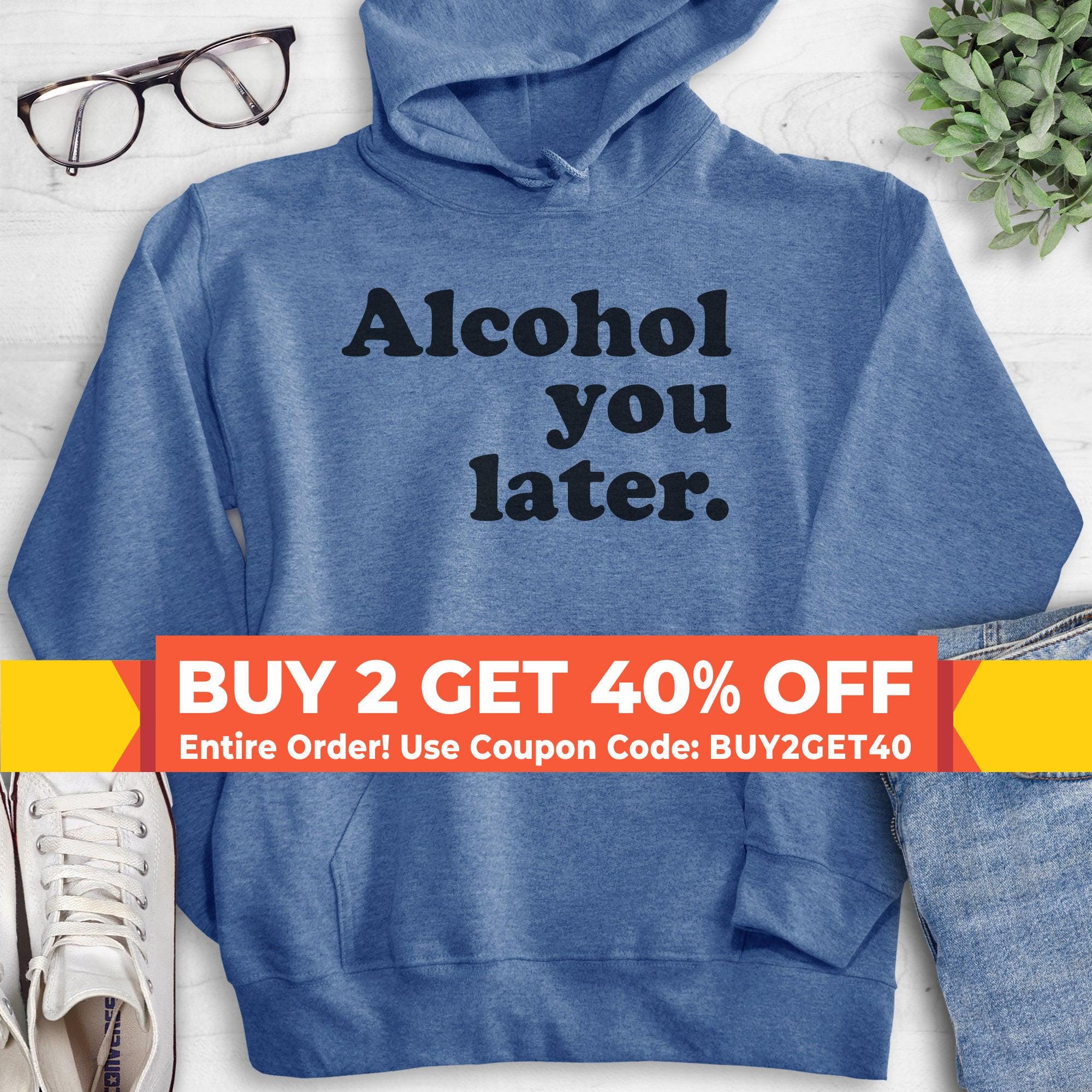 Alcohol you later sweatshirt on sale