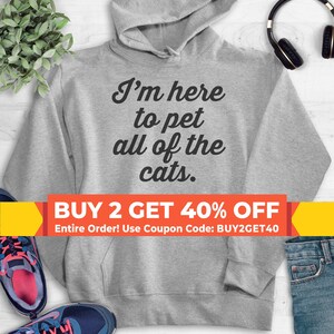 I&#39;m Here To Pet All Of The Cats Sweatshirt, Hoodie, Long Sleeve Shirt, Unisex Sizing, Cat Lover Sweatshirt, Pet Owner Sweatshirt