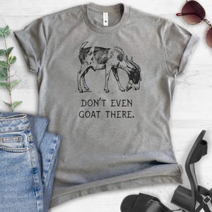 Don't Even Goat There Shirt, Unisex Ladies Shirt, Goat Shirt, Farm Shirt, Farmer Shirt, Farm Animal Shirt, Funny Animal Shirt image 2