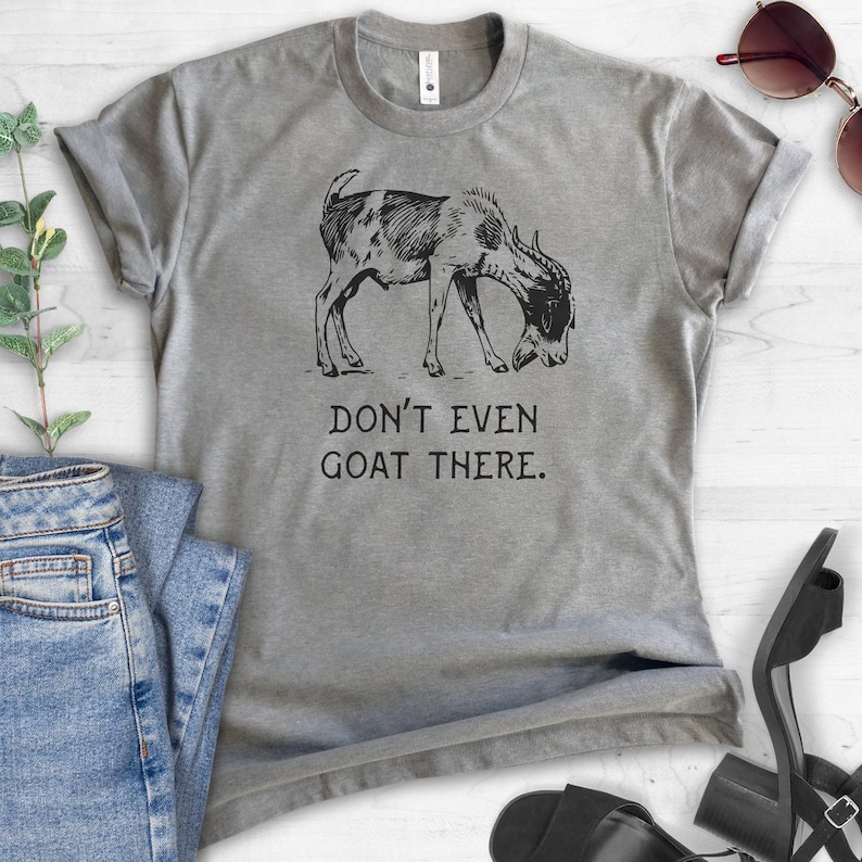 Don't Even Goat There Shirt, Unisex Ladies Shirt, Goat Shirt, Farm Shirt, Farmer Shirt, Farm Animal Shirt, Funny Animal Shirt image 2