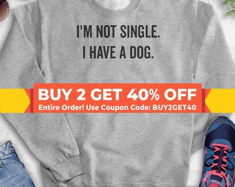 I'm Not Single I Have A Dog Sweatshirt, Hoodie, Long Sleeve T-shirt, Unisex Sizing, Funny Dog Mom Sweatshirt, Dog Mama Hoodie