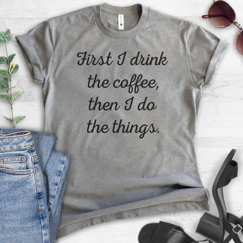First I Drink The Coffee Then I Do The Things T-shirt, Ladies Unisex Crewneck T-shirt, Funny Coffee T-shirt, Short & Long Sleeve T-shirt image 4
