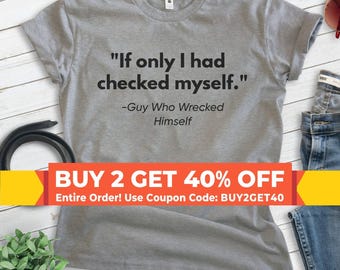 May include: A heather gray short-sleeve t-shirt featuring the black printed text "If only I had checked myself." followed by the attribution "-Guy Who Wrecked Himself" centered on the chest. The shirt has a crew neckline and a standard fit.