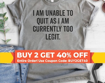 I Am Unable To Quit As I Am Currently Too Legit T-shirt, Ladies Unisex Crewneck Shirt