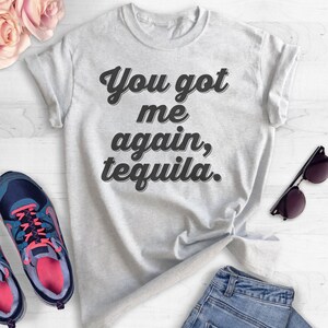 You Got Me Again Tequila T-shirt, Ladies Unisex Tequila Shirt, Drinking Shirt, Alcohol Shirt, Hangover T-shirt, Short & Long Sleeve T-shirt image 4