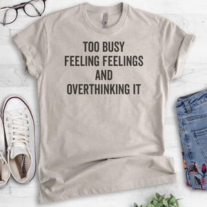 Too Busy Feeling Feelings And Overthinking It Shirt, Ladies Unisex Shirt, Overthinking Shirt, Overthinker Shirt, Emotional Shirt image 3