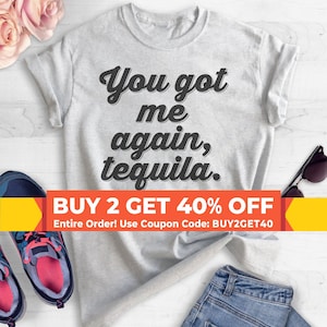 You Got Me Again Tequila T-shirt, Ladies Unisex Tequila Shirt, Drinking Shirt, Alcohol Shirt, Hangover T-shirt, Short & Long Sleeve T-shirt image 1