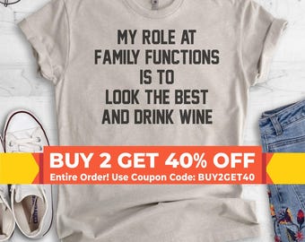 My Role At Family Functions Is To Look The Best And Drink Wine Shirt, Unisex Shirt, Wine Shirt, Wine Lady Shirt