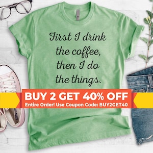 First I Drink The Coffee Then I Do The Things T-shirt,  Ladies Unisex Crewneck T-shirt, Funny Coffee T-shirt, Short & Long Sleeve T-shirt