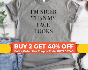 I'm Nicer Than My Face Looks Shirt, Unisex Shirt, Resting Bitch Face Shirt, Sarcastic Shirt