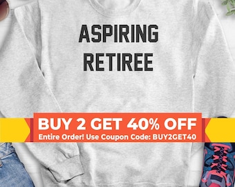 Aspiring Retiree Sweatshirt, Hoodie, Long Sleeve Shirt, Unisex Sizing, Retirement Sweatshirt, Retirement Hoodie