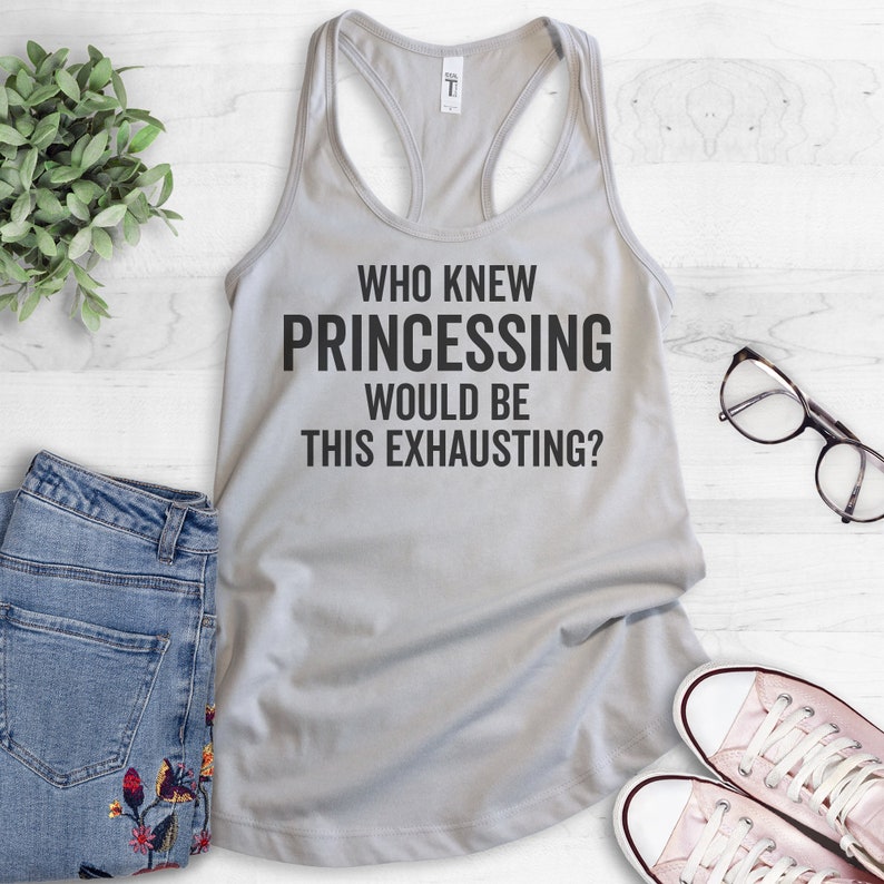 Ladies Racerback Princess Saying Who Knew Princessing Would Be This Exhausting Tank Top Princess Tee Princess Quote Funny Princess Tank
