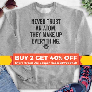 Never Trust An Atom They Make Up Everything Sweatshirt, Hoodie, Long Sleeve Shirt, Engineer Sweatshirt, Math Sweatshirt, College Hoodie