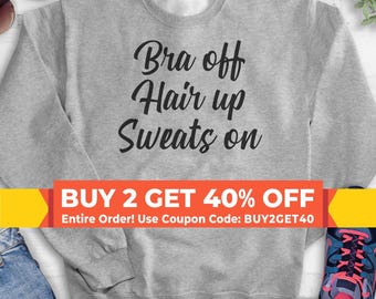 Bra Off Hair Up Sweats On Sweatshirt, Hoodie, Long Sleeve Shirt, Unisex Sizing, Comfy Sweatshirt, Pajama Sweatshirt, Homebody Sweatshirt