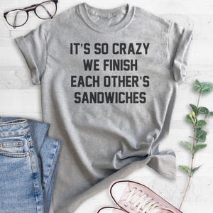 It's So Crazy We Finish Each Other's Sandwiches Shirt, Unisex Shirt, Funny Saying Shirt, BFF Shirt, Best Friend Shirt, Besties Shirt image 4