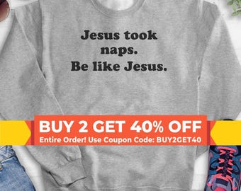 Jesus Took Naps Be Like Jesus Sweatshirt, Hoodie, Long Sleeve Shirt, Unisex Sizing, Christian Sweatshirt, Humorous Jesus Sweatshirt