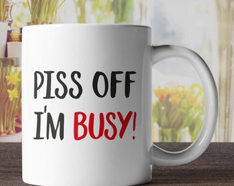 Piss Off, Im Busy! - Mug - Funny Mugs Rude Mugs Offensive Mugs Novelty Mugs Office Mugs Co Worker Colleague Gifts Novelty Gifts Coffee Mug