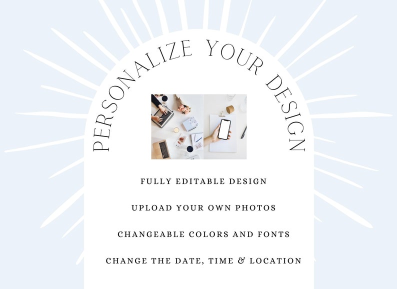 May include: A graphic with a white background and a blue sunburst design. The text "PERSONALIZE YOUR DESIGN" is in a black semi-circle. Below the text are four bullet points: "FULLY EDITABLE DESIGN", "UPLOAD YOUR OWN PHOTOS", "CHANGEABLE COLORS AND FONTS", and "CHANGE THE DATE, TIME & LOCATION".