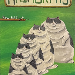 May include: A rectangular canvas painting on a green background featuring the text ANIMORPHS at the top and SCHOLASTIC at the bottom. The image depicts five grey and white cats in a diagonal line, each increasing in size, with the text How did I get... and ...So fucking fat? printed in orange.