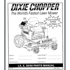May include: Black and white line drawing of a Dixie Chopper lawn mower. The mower has a large engine, a seat, and a large cutting deck. The text "Dixie Chopper" and "The World's Fastest Lawn Mower" are printed above the image. The text "Serial Numbers 3039028 and Higher" is printed in a starburst shape to the right of the image. The text "LX, X, 50/60 Parts Manual" is printed below the image.