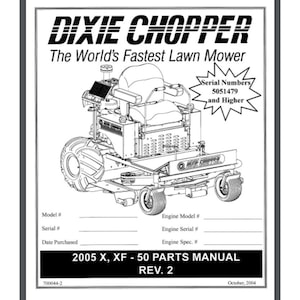 May include: Black and white line drawing of a Dixie Chopper lawn mower. The text "Dixie Chopper" and "The World's Fastest Lawn Mower" are at the top of the image. The text "Serial Numbers 5051479 and Higher" is in a starburst shape. The image also includes a table with the headings "Model #", "Serial #", "Date Purchased", "Engine Model #", "Engine Serial #", and "Engine Spec. #". The text "2005 X, XF - 50 PARTS MANUAL REV. 2" is at the bottom of the image.