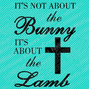 May include: Black and white graphic with a cross and the text "It's not about the bunny, it's about the lamb" on a turquoise background with white stripes.